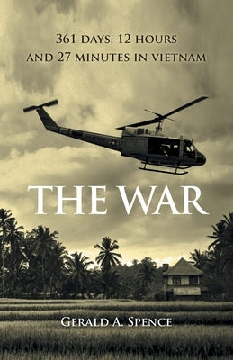 The War: 361 Days, 12 Hours and 27 Minutes in Vietnam by Spence, Gerald A.