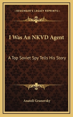 I Was An NKVD Agent: A Top Soviet Spy Tells His Story by Granovsky, Anatoli