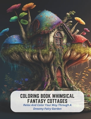 Coloring Book Whimsical Fantasy Cottages: Relax And Color Your Way Through A Dreamy Fairy Garden by Hansen, Susan