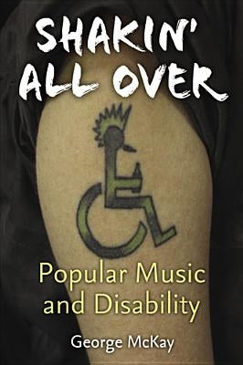 Shakin' All Over: Popular Music and Disability by McKay, George