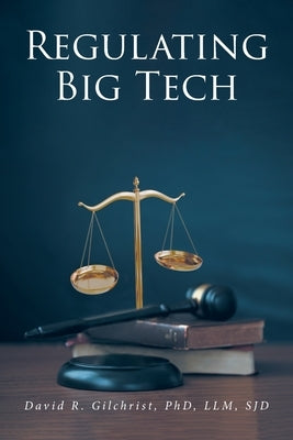 Regulating Big Tech: The Analysis of Competition to Remedy Nineteenth-Century Legal Restraint for Twenty-first Century Innovation by Gilchrist, David R.