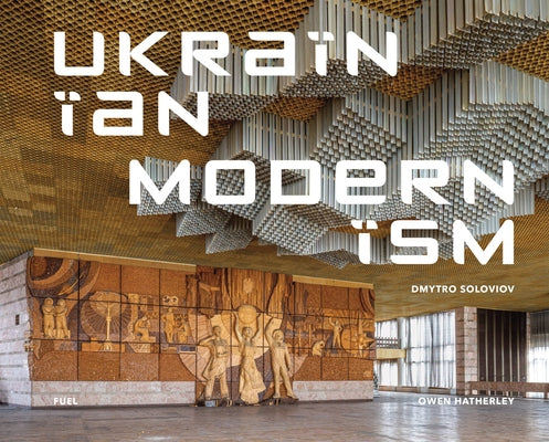 Ukrainian Modernism: Modernist Architecture of Ukraine by Soloviov, Dmytro