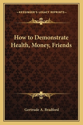 How to Demonstrate Health, Money, Friends by Bradford, Gertrude a.