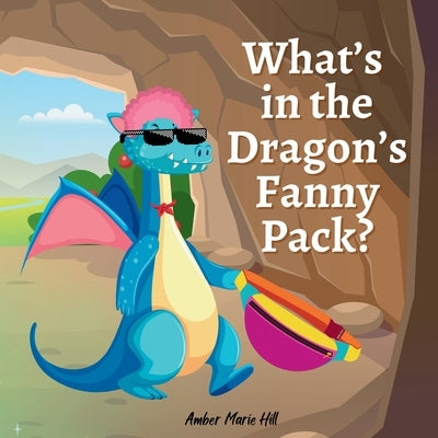 What's In The Dragon's Fanny Pack by Hill, Amber M.