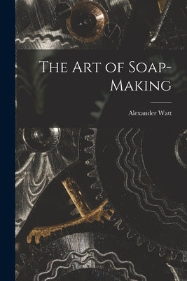 The Art of Soap-Making by Watt, Alexander