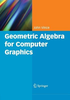 Geometric Algebra for Computer Graphics by Vince, John