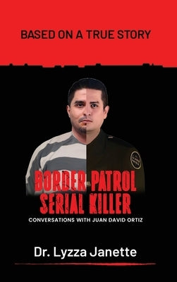 Border Patrol Serial Killer: Conversations with JUAN DAVID ORTIZ by Janette, Lyzza