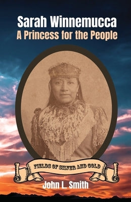 Sarah Winnemucca: A Princess for the People by Smith, John L.