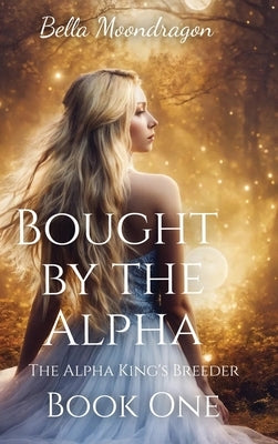 Bought by the Alpha: The Alpha King's Breeder Book 1 by Moondragon, Bella