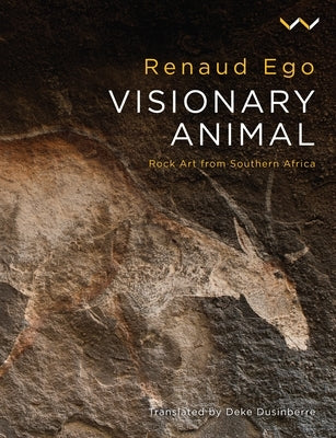 Visionary Animal: Rock Art from Southern Africa by Ego, Renaud