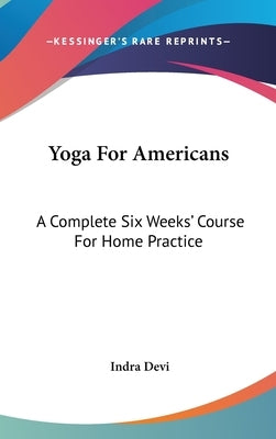 Yoga For Americans: A Complete Six Weeks' Course For Home Practice by Devi, Indra