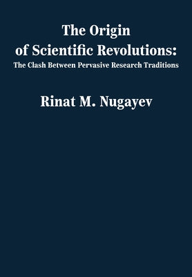 The Origin of Scientific Revolutions: The Clash Between Pervasive Research Traditions by Nugayev, Rinat