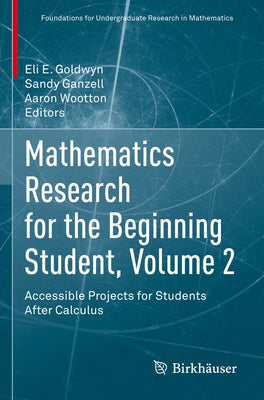 Mathematics Research for the Beginning Student, Volume 2: Accessible Projects for Students After Calculus by Goldwyn, Eli E.