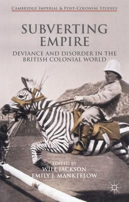 Subverting Empire: Deviance and Disorder in the British Colonial World by Jackson, Will