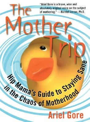 Mother Trip: Hip Mama's Guide to Staying Sane in the Chaos of Motherhood by Gore, Ariel