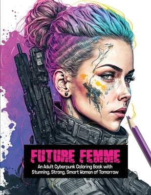 Future Femme: An Adult Cyberpunk Coloring Book with Stunning, Strong, Smart Women of Tomorrow by Publishing, Clair Essa