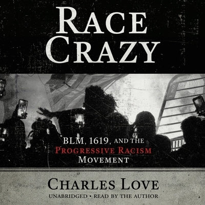 Race Crazy: Blm, 1619, and the Progressive Racism Movement by Love, Charles