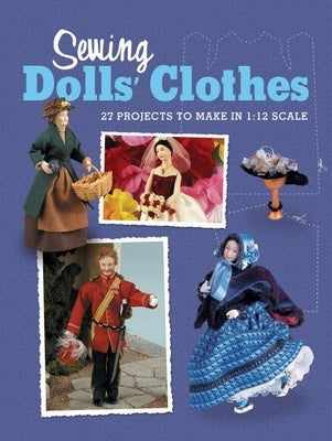 Sewing Dolls' Clothes: 27 Projects to Make in 1:12 Scale by Doll's House Magazine the