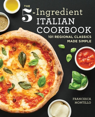 The 5-Ingredient Italian Cookbook: 101 Regional Classics Made Simple by Montillo, Francesca