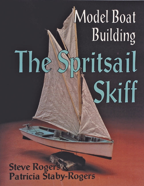 Model Boat Building: The Spritsail Skiff by Rogers, Steve