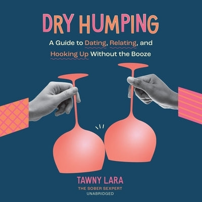 Dry Humping: A Guide to Dating, Relating, and Hooking Up Without the Booze by Lara, Tawny