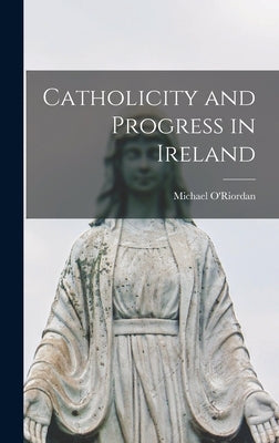 Catholicity and Progress in Ireland by Michael, O'Riordan