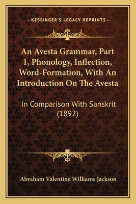 An Avesta Grammar, Part 1, Phonology, Inflection, Word-Formation, With An Introduction On The Avesta: In Comparison With Sanskrit (1892) by Jackson, Abraham Valentine Williams