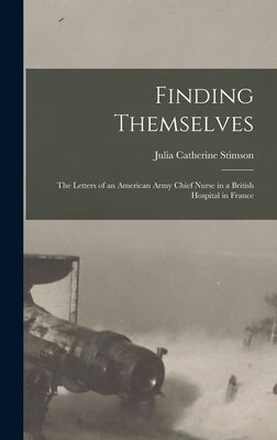 Finding Themselves: The Letters of an American Army Chief Nurse in a British Hospital in France by Stimson, Julia Catherine