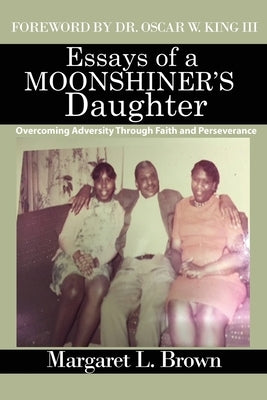 Essays of a Moonshiner's Daughter: Overcoming Adversity Through Faith and Perseverance by Brown, Margaret L.