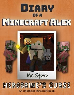 Diary of a Minecraft Alex: Book 1 - Herobrine's Curse by Steve, MC