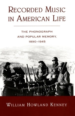 Recorded Music in American Life: The Phonograph and Popular Memory, 1890-1945 by Kenney, William Howland