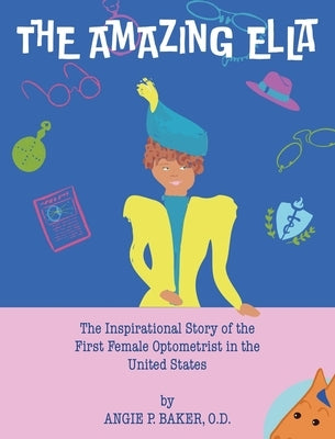 The Amazing Ella: The Inspirational and Unconventional Story of the First Female Optometrist in the United States by P. Baker, Angie