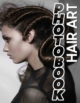 Hair Art Photo Book: Stunning Collection Of 40 Creative Hairstyles Captured In Vivid Imagery For Inspiration by Todd, Anaya