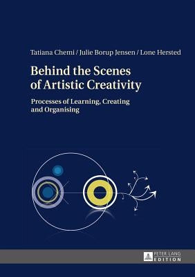 Behind the Scenes of Artistic Creativity: Processes of Learning, Creating and Organising by Chemi, Tatiana