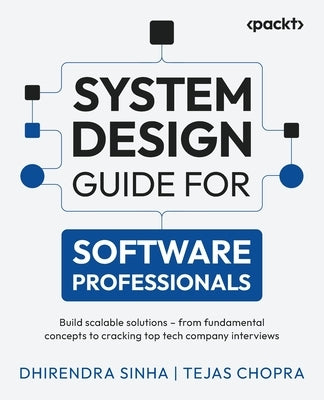 System Design Guide for Software Professionals: Build scalable solutions - from fundamental concepts to cracking top tech company interviews by Sinha, Dhirendra