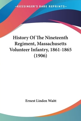 History Of The Nineteenth Regiment, Massachusetts Volunteer Infantry, 1861-1865 (1906) by Waitt, Ernest Linden