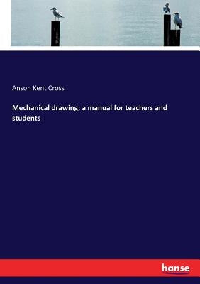 Mechanical drawing; a manual for teachers and students by Cross, Anson Kent