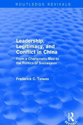 Leadership, Legitimacy, and Conflict in China: From a Charismatic Mao to the Politics of Succession by Teiwes, Frederick C.