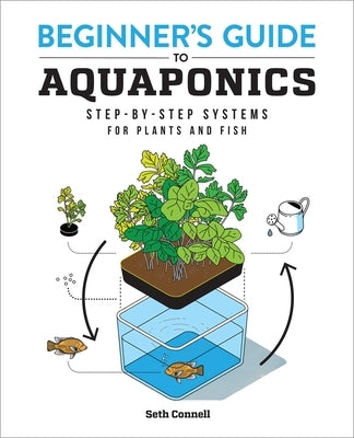 Beginner's Guide to Aquaponics: Step-By-Step Systems for Plants and Fish by Connell, Seth