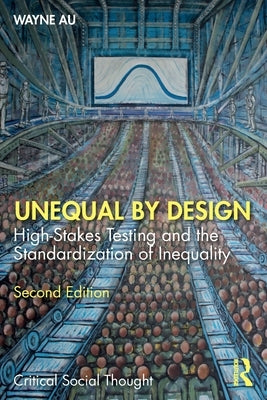 Unequal By Design: High-Stakes Testing and the Standardization of Inequality by Au, Wayne