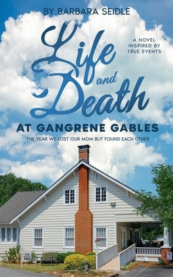 Life and Death at Gangrene Gables: The Year We Lost Our Mom But Found Each Other by Seidle, Barbara