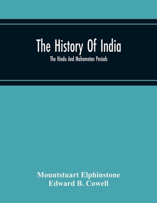 The History Of India; The Hindu And Mahometan Periods by Elphinstone, Mountstuart