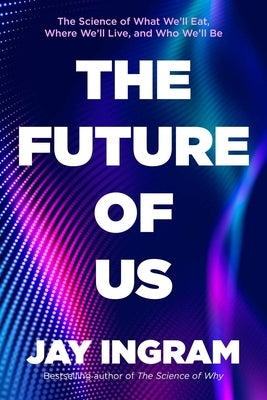 The Future of Us: The Science of What We'll Eat, Where We'll Live, and Who We'll Be by Ingram, Jay