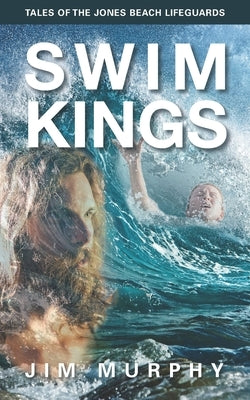 Swim Kings: Tales of the Jones Beach Lifeguards by Murphy, Jim