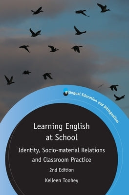 Learning English at School: Identity, Socio-Material Relations and Classroom Practice by Toohey, Kelleen