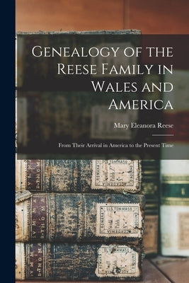 Genealogy of the Reese Family in Wales and America: From Their Arrival in America to the Present Time by Reese, Mary Eleanora