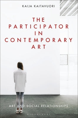 The Participator in Contemporary Art: Art and Social Relationships by Kaitavuori, Kaija