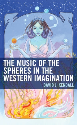 The Music of the Spheres in the Western Imagination by Kendall, David J.