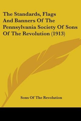 The Standards, Flags And Banners Of The Pennsylvania Society Of Sons Of The Revolution (1913) by Sons of the Revolution