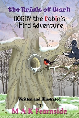 The Third Adventure of Bobby the Robin: The Trials of Work by Fearnside, Malcolm